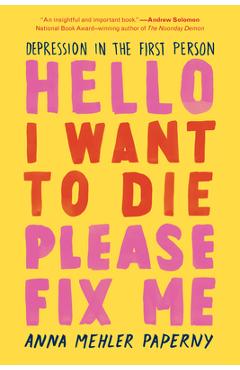 Hello I Want to Die Please Fix Me: Depression in the First Person - Anna Mehler Paperny