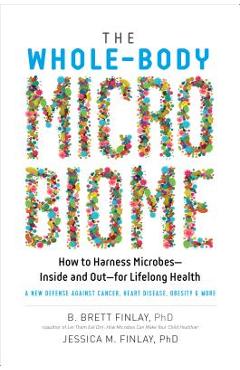 The Whole-Body Microbiome: How to Harness Microbes--Inside and Out--For Lifelong Health - B. Brett Finlay