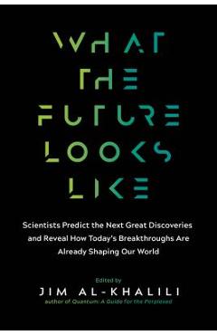 What the Future Looks Like: Scientists Predict the Next Great Discoveries--And Reveal How Today\'s Breakthroughs Are Already Shaping Our World - Jim Al-khalili