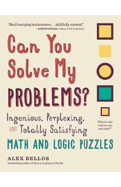Can You Solve My Problems?: Ingenious, Perplexing, and Totally Satisfying Math and Logic Puzzles - Alex Bellos