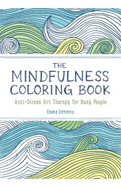 The Mindfulness Coloring Book: Anti-Stress Art Therapy - Emma Farrarons