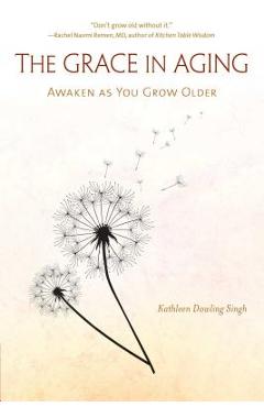 The Grace in Aging: Awaken as You Grow Older - Kathleen Dowling Singh