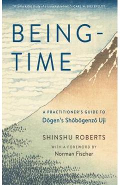 Being-Time: A Practitioner's Guide to Dogen's Shobogenzo Uji
