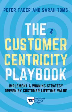 The Customer Centricity Playbook: Implement a Winning Strategy Driven by Customer Lifetime Value