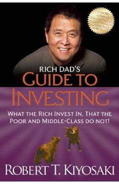 Rich Dad\'s Guide to Investing: What the Rich Invest In, That the Poor and the Middle Class Do Not! - Robert T. Kiyosaki