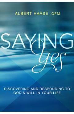 Saying Yes: Discovering and Responding to God\'s Will in Your Life - Albert Haase