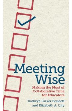 Meeting Wise: Making the Most of Collaborative Time for Educators - Kathryn Parker Boudett