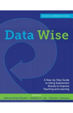Data Wise: A Step-By-Step Guide to Using Assessment Results to Improve Teaching and Learning - Kathryn Parker Boudett