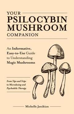 Your Psilocybin Mushroom Companion: An Informative, Easy-To-Use Guide to Understanding Magic Mushrooms--From Tips and Trips to Microdosing and Psyched - Michelle Janikian