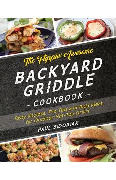 The Flippin\' Awesome Backyard Griddle Cookbook: Tasty Recipes, Pro Tips and Bold Ideas for Outdoor Flat Top Grillin\' - Paul Sidoriak