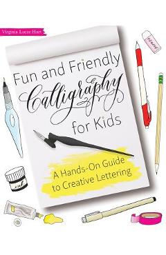 Fun and Friendly Calligraphy for Kids: A Hands-On Guide to Creative Lettering - Virginia Lucas Hart