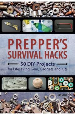 Prepper\'s Survival Hacks: 50 DIY Projects for Lifesaving Gear, Gadgets and Kits - Jim Cobb