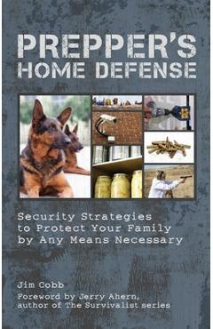 Prepper's Home Defense: Security Strategies to Protect Your Family by Any Means Necessary - Jim Cobb