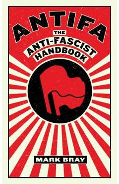 Antifa: The Anti-Fascist Handbook - Mark Bray