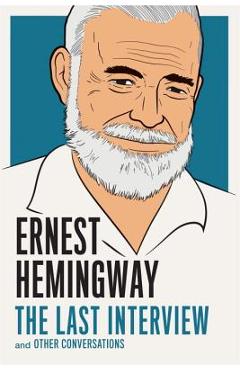 Ernest Hemingway: The Last Interview: And Other Conversations - Ernest Hemingway