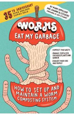 Worms Eat My Garbage, 35th Anniversary Edition: How to Set Up and Maintain a Worm Composting System: Compost Food Waste, Produce Fertilizer for Housep - Mary Appelhof