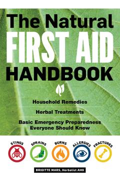 The Natural First Aid Handbook: Household Remedies, Herbal Treatments, and Basic Emergency Preparedness Everyone Should Know - Brigitte Mars