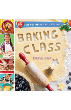 Baking Class: 50 Fun Recipes Kids Will Love to Bake! - Deanna F. Cook
