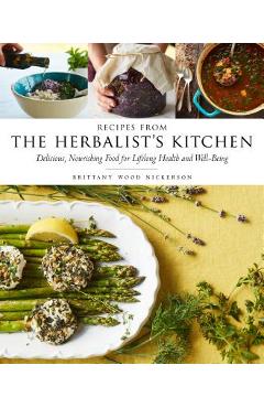 Recipes from the Herbalist\'s Kitchen: Delicious, Nourishing Food for Lifelong Health and Well-Being - Brittany Wood Nickerson