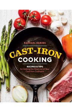 Cast-Iron Cooking: Recipes & Tips for Getting the Most Out of Your Cast-Iron Cookware - Rachael Narins