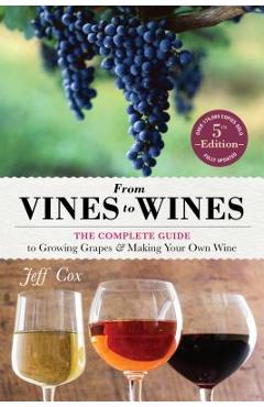 From Vines to Wines, 5th Edition: The Complete Guide to Growing Grapes and Making Your Own Wine - Jeff Cox