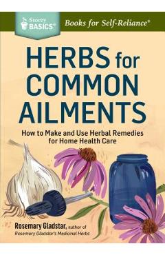 Herbs for Common Ailments: How to Make and Use Herbal Remedies for Home Health Care. a Storey Basics(r) Title - Rosemary Gladstar