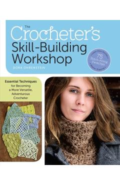 The Crocheter's Skill-Building Workshop: Essential Techniques for Becoming a More Versatile, Adventurous Crocheter