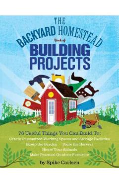 The Backyard Homestead Book of Building Projects - Spike Carlsen