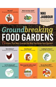 Groundbreaking Food Gardens: 73 Plans That Will Change the Way You Grow Your Garden - Niki Jabbour