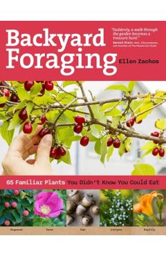 Backyard Foraging: 65 Familiar Plants You Didn't Know You Could Eat - Ellen Zachos