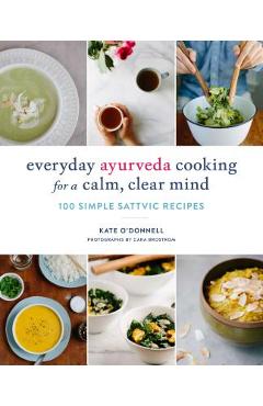 Everyday Ayurveda Cooking for a Calm, Clear Mind: 100 Simple Sattvic Recipes - Kate O\'donnell