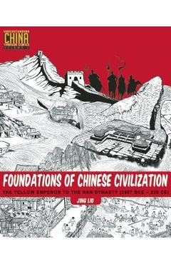 Foundations of Chinese Civilization: The Yellow Emperor to the Han Dynasty (2697 BCE - 220 CE) - Jing Liu