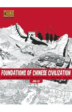 Foundations of Chinese Civilization: The Yellow Emperor to the Han Dynasty (2697 BCE - 220 CE) - Jing Liu