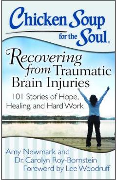 Chicken Soup for the Soul: Recovering from Traumatic Brain Injuries: 101 Stories of Hope, Healing, and Hard Work - Amy Newmark