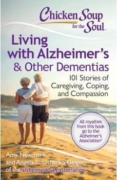 Chicken Soup for the Soul: Living with Alzheimer\'s & Other Dementias: 101 Stories of Caregiving, Coping, and Compassion - Amy Newmark