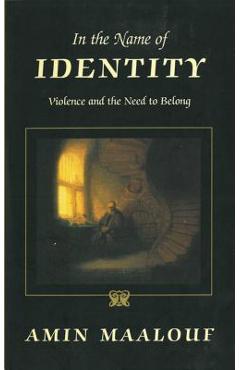 In the Name of Identity: Violence and the Need to Belong - Amin Maalouf