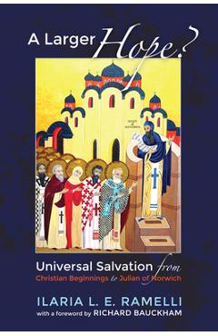 A Larger Hope?, Volume 1: Universal Salvation from Christian Beginnings to Julian of Norwich - Ilaria L. E. Ramelli