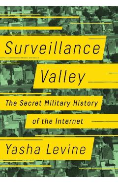 Surveillance Valley: The Secret Military History of the Internet - Yasha Levine