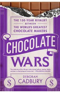 Chocolate Wars: The 150-Year Rivalry Between the World\'s Greatest Chocolate Makers - Deborah Cadbury
