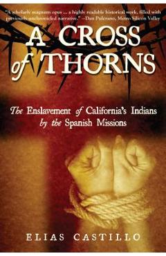 A Cross of Thorns: The Enslavement of California's Indians by the Spanish Missions - Elias Castillo