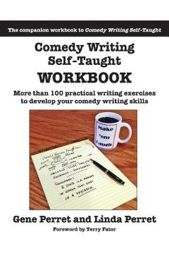 Comedy Writing Self-Taught Workbook: More Than 100 Practical Writing Exercises to Develop Your Comedy Writing Skills - Gene Perret