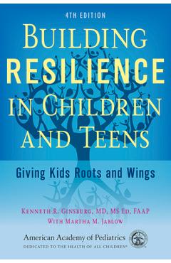 Building Resilience in Children and Teens: Giving Kids Roots and Wings - Kenneth R. Ginsburg