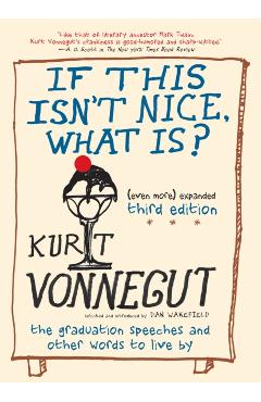 If This Isn't Nice, What Is? (Even More) Expanded Third Edition: The Graduation Speeches and Other Words to Live by - Kurt Vonnegut