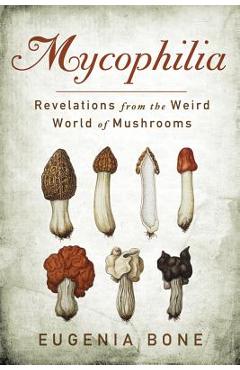 Mycophilia: Revelations from the Weird World of Mushrooms - Eugenia Bone