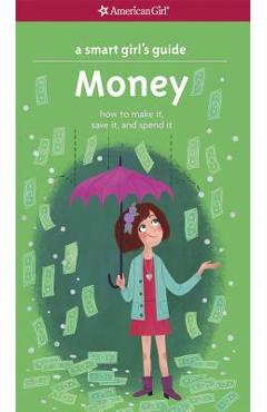A Smart Girl\'s Guide: Money: How to Make It, Save It, and Spend It - Nancy Holyoke