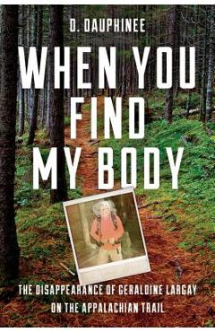 When You Find My Body: The Disappearance of Geraldine Largay on the Appalachian Trail - D. Dauphinee