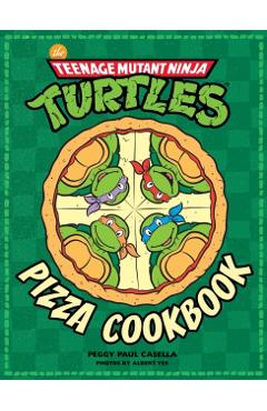 The Teenage Mutant Ninja Turtles Pizza Cookbook - Peggy Paul Casella