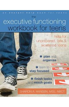 The Executive Functioning Workbook for Teens: Help for Unprepared, Late, and Scattered Teens - Sharon A. Hansen