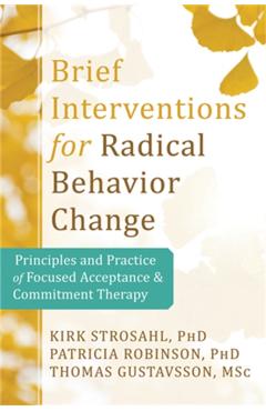 Brief Interventions for Radical Change: Principles and Practice of Focused Acceptance and Commitment Therapy - Kirk D. Strosahl