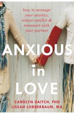 Anxious in Love: How to Manage Your Anxiety, Reduce Conflict, & Reconnect with Your Partner - Carolyn Daitch
